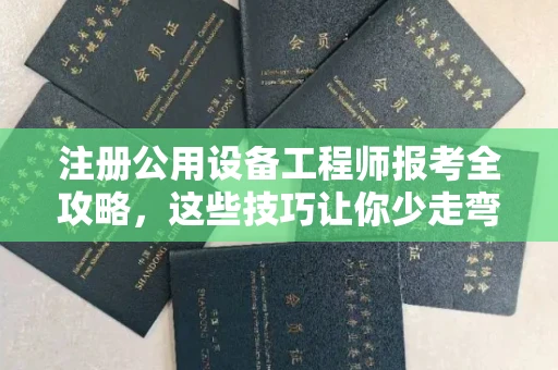 全国注册公用设备工程师报考全攻略,这些技巧让你少走弯路!