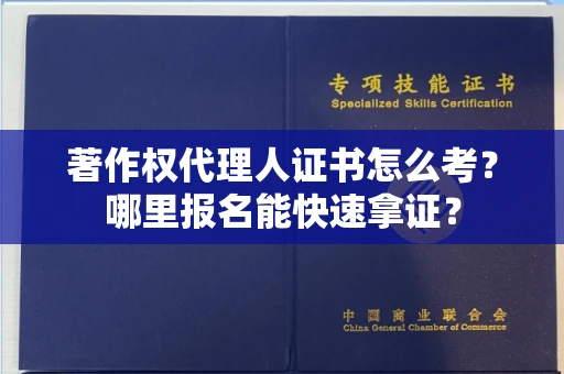 全国著作权代理人证书怎么考?哪里报名能快速拿证? 全国著作权代理人证书怎么考?哪里报名能快速拿证?