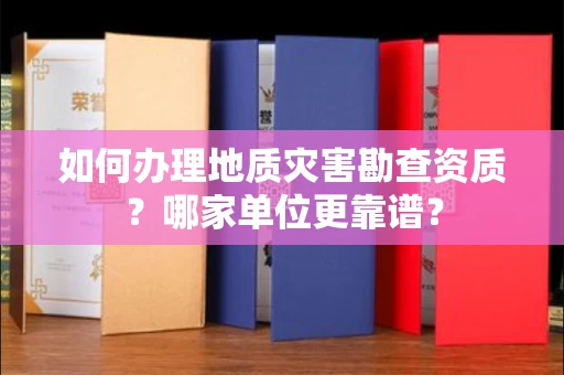 全国如何办理地质灾害勘查资质？哪家单位更靠谱？