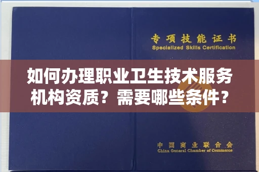 全国如何办理职业卫生技术服务机构资质?需要哪些条件?