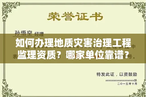 全国如何办理地质灾害治理工程监理资质?哪家单位靠谱?