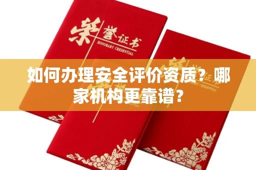 全国如何办理安全评价资质?哪家机构更靠谱?