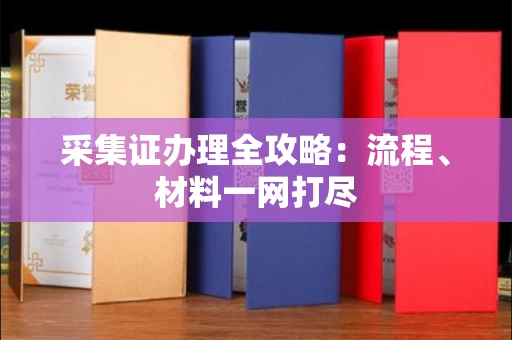全国采集证办理全攻略:流程、材料一网打尽