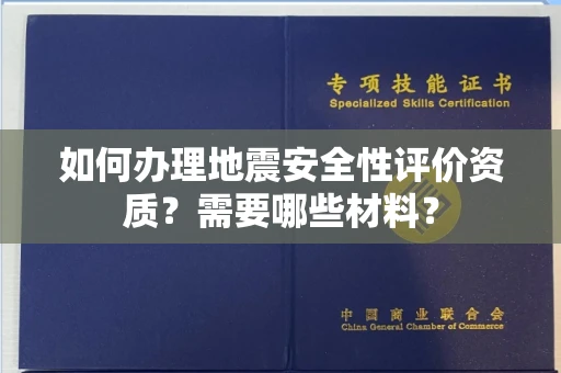 全国如何办理地震安全性评价资质？需要哪些材料？