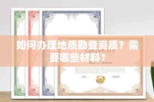 全国如何办理地质勘查资质?需要哪些材料?