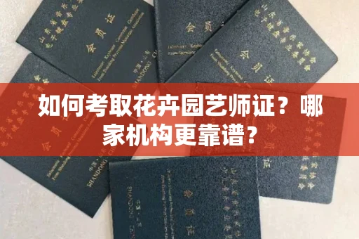 全国如何考取花卉园艺师证?哪家机构更靠谱?